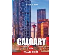 CALGARY Travel Guide 2026: Exploring Alberta’s Cowboy City, Rocky Mountain Views, Festivals, and Local Culture