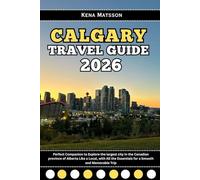 Calgary Travel Guide 2026: Perfect Companion to Explore the largest city in the Canadian province of Alberta Like a Local, with All the Essentials for a Smooth and Memorable Trip