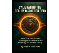 Calibrating the Reality Distortion Field: A Practical Handbook for Tinkering with Consensus and Breaking the Universe Gently (The Hawking Files)