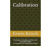 Calibration: Perception, Causality, and the Art of Living with Reality A Companion to Growing Into Reality