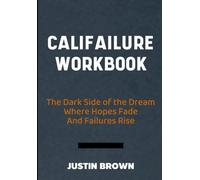 Califailure Workbook: The Dark Side of the Dream Where Hopes Fade And Failures Rise