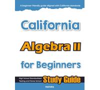 California Algebra II for Beginner: High School Standardized Testing and Home School Study Guide (California Math for Beginners)