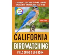 California Birdwatching - Field Guide: A Beginner's Field Guide to 50 Well-Known Species with Comprehensive Notes (California Bird Identification Book)