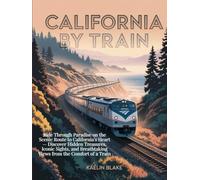CALIFORNIA BY TRAIN: Ride Through Paradise on the Scenic Route to California’s Heart - Discover Hidden Treasures, Iconic Sights, and Breathtaking Views from the Comfort of a Train