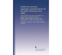California concerns regarding reauthorization of the Older Americans Act 1984: Hearing before the Select Committee on Aging, House of Representatives, ... November 28, 1983, Los Angeles, Calif