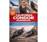 CALIFORNIA CONDOR HANDBOOK: The Complete Guide to the California Condor Identification, Habitat, Behavior, Conservation, and Responsible Wildlife Awareness
