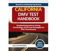 California DMV Test Handbook: 250+ Comprehensive Practice Questions, Detailed Explanations, Driving Terminology, And Proven Strategies For First-Time Success (Secrets to Achieving Top Scores)