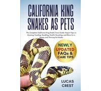 CALIFORNIA KING SNAKES AS PETS: The Complete California King Snake Care Guide: Expert Tips on Housing, Feeding, Handling, Health, Breeding, and More for a Happy and Thriving Pet Snake