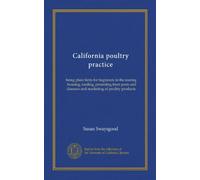 California poultry practice: being plain hints for beginners in the rearing, housing, feeding, protecting from pests and diseases and marketing of poultry products