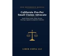California Pro-Per Small Claims Advocate 2026 Reference Guide: A Practical Guide to California Small Claims Limits, Filing Steps, Service, Hearings, Appeals, and Judgment Collection