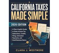 California Taxes Made Simple: 2026 Edition: A Plain-English Guide to State Income Tax, Deductions, Credits, Filing, Estimated Payments, and Small Business Basics
