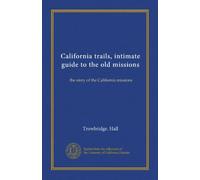 California trails, intimate guide to the old missions: the story of the California missions