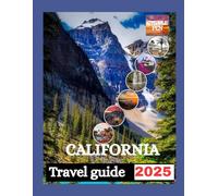 CALIFORNIA TRAVEL GUIDE 2025: A Journey Through the Golden State, Unforgettable Destinations, Hidden Corners, and Timeless Adventures.