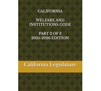 CALIFORNIA WELFARE AND INSTITUTIONS CODE PART 2 OF 3 2025-2026 EDITION