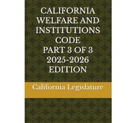 CALIFORNIA WELFARE AND INSTITUTIONS CODE PART 3 OF 3 2025-2026 EDITION