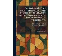 Californian Indian Nights Entertainments: Stories of the Creation of the World, of Man, of Fire, of the Sun, of Thunder, Etc.: Of Coyote, the Land of ... the Sky Land, Monsters, Animal People, Etc.