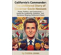 California's Commander: The Unfiltered Story of Governor Gavin Newsom: Power, Politics, and Controversy - Inside the Leadership, Ambition, and Decisions Shaping California's Future