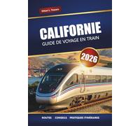 CALIFORNIE GUIDE DE VOYAGE EN TRAIN 2026: Itinéraires panoramiques, principales destinations, informations locales et idées d'itinéraire