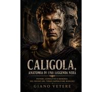 Caligola, anatomia di una leggenda nera: Potere, conflitto e memoria nel regno del terzo imperatore romano