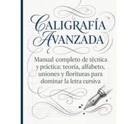 CALIGRAFIA AVANZADA: Manual completo de técnica y práctica: teoría, alfabeto, uniones y florituras para dominar la letra cursiva