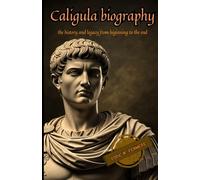 Caligula biography: The history and legacy from beginning to the end