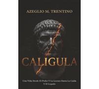 Caligula: Una Vida Desde El Poder Y La Locura Hasta La Caída Y El Legado (Historia Antigua)