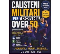 CALISTENI MILITARI PER DONNE OVER 50: Allenamento sicuro a corpo libero per aumentare la forza, migliorare l’equilibrio, proteggere le articolazioni e restare attivi dopo i 50 anni