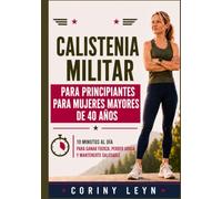 Calistenia militar para principiantes para mujeres mayores de 40 años: 10 Minutos al Día para Ganar Fuerza, Perder Grasa y Mantenerte Saludable