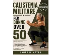 Calistenia Militare per Donne Over 50: Sfida di 28 Giorni a Basso Impatto con 15 Minuti di Allenamento al Giorno: Rafforza i Muscoli, Brucia i Grassi e Ritrova la Fiducia in Te Stessa (Senza Attrezzi)