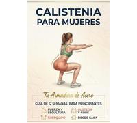 CALISTENIA PARA MUJERES: Tu Armadura de Acero: Guía de Entrenamiento en Casa de 12 Semanas para Principiantes. Domina tu Peso Corporal, Tonifica ... según tu Ciclo Menstrual (Sin Equipo).