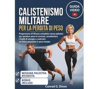 CALISTENISMO MILITARE PER LA PERDITA DI PESO: Programma di fitness completo senza palestra per perdere peso in eccesso, aumdentare i livelli di energia e costruire un fisico possente in poco tempo.