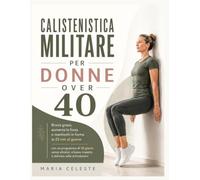 CALISTENISTICA MILITARE PER DONNE OVER 40: Brucia grassi, aumenta la forza e mantieniti in forma in 25 min al giorno con un programma di 30 giorni, ... basso impatto e delicato sulle articolazioni