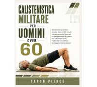 CALISTENISTICA MILITARE PER UOMINI OVER 60: Allenamenti quotidiani a corpo libero di 20 minuti, completamente illustrati: un programma di 30 giorni ... la mobilità e proteggere le articolazioni.
