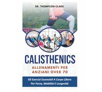 Calisthenics Allenamenti Per Anziani Over 70: Gli Esercizi Essenziali A Corpo Libero Per Forza, Mobilità E Longevità