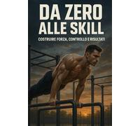 Calisthenics da zero alle skill: Costruire forza, controllo e risultati.: 1 (Corpo Libero Evoluzione)