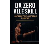 Calisthenics da zero alle skill: Costruire forza, controllo e risultati. (Metodo Calisthenics)