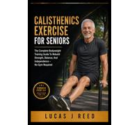 CALISTHENICS EXERCISE FOR SENIORS: The Complete Bodyweight Training Guide To Rebuild Strength, Balance, And Independence - No Gym Required