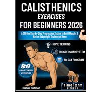 Calisthenics Exercises for Beginners 2026: A 30-Day Step-by-Step Progression System to Build Muscle & Master Bodyweight Training at Home (Everyday Calisthenics Blueprint)
