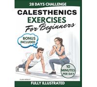 Calisthenics Exercises for Beginners: 28-Day Illustrated Bodyweight Training Plan for Home Fitness & Healthy Movement - No Equipment Required.