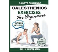 Calisthenics Exercises for Beginners: 28-Day Illustrated Bodyweight Training Plan for Home Fitness & Healthy Movement - No Equipment Required.