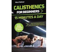 Calisthenics for Beginners - 15 Minutes a Day: Get Fit & Build Muscle with Bodyweight Training Easy Home Workout Program