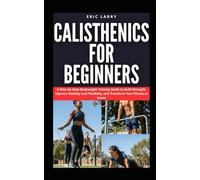 CALISTHENICS FOR BEGINNERS: A Step-by-Step Bodyweight Training Guide to Build Strength, Improve Mobility and Flexibility, and Transform Your Fitness at Home (Healthy Living Pack)
