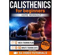 Calisthenics for Beginners - Home Workout: The Step-by-Step Progressive Method to Build Real Strength & Body Control | Video Tutorials, 12-Week Training Plan & Flexible 15-50 Minute Training Days