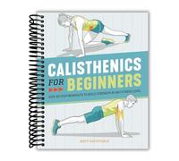 Calisthenics for Beginners: Step-by-Step Workouts to Build Strength at Any Fitness Level (Spiral-Bound) [Spiral-bound] Matt Schifferle