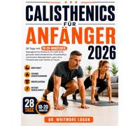 CALISTHENICS FÜR ANFÄNGER 2026: 28 Tage mit 10-20-minütigen Eigengewichts-Workouts für mehr Kraft, gesunde Gewichtsabnahme, Muskelaufbau und bessere ... ganz ohne Fitnessstudio oder Geräte zu Hause.