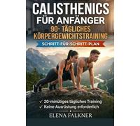 CALISTHENICS FÜR ANFÄNGER: 90-Tägliches Körpergewichtstraining: Muskeln aufbauen, Fett verbrennen und deinen Körper zu Hause transformieren | ... Workouts, kein Equipment erforderlich.