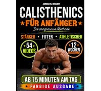 Calisthenics für Anfänger - Die progressive Methode: Von den Grundlagen zu echter Kraft und Körperkontrolle - Schritt für Schritt | Sichere Übungen mit Videoanleitungen und 12-Wochen-Trainingsplan