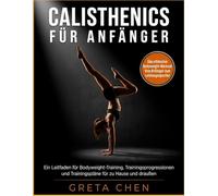 CALISTHENICS FÜR ANFÄNGER: Ein Leitfaden für Bodyweight-Training, Trainingsprogressionen und Trainingspläne für zu Hause und draußen