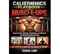 Calisthenics Playbook for Muscle-Ups: Step-by-Step Training, Technique, and Mindset for Mastering