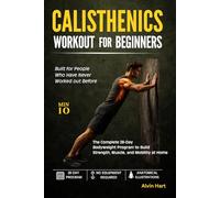 CALISTHENICS WORKOUT FOR BEGINNERS: The Complete 28-Day Bodyweight Program to Build Strength, Muscle, and Mobility at Home (No Equipment or Gym Required) (The Complete Bodyweight Series)